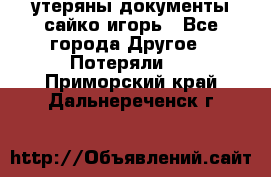 утеряны документы сайко игорь - Все города Другое » Потеряли   . Приморский край,Дальнереченск г.
